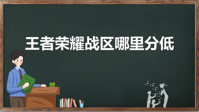 王者荣耀战区哪里分低（王者荣耀哪个区战力低）