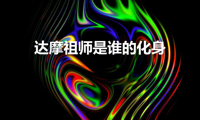 达摩祖师是谁的化身（达摩祖师是什么佛）