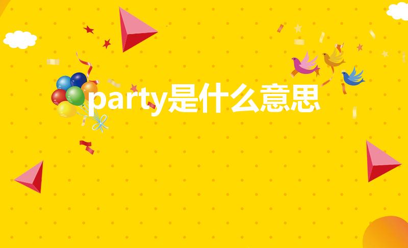 party是什么意思（派对是什么意思）