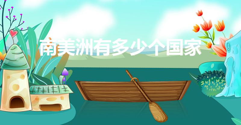 南美洲有多少个国家（南美洲一共有几个国家）