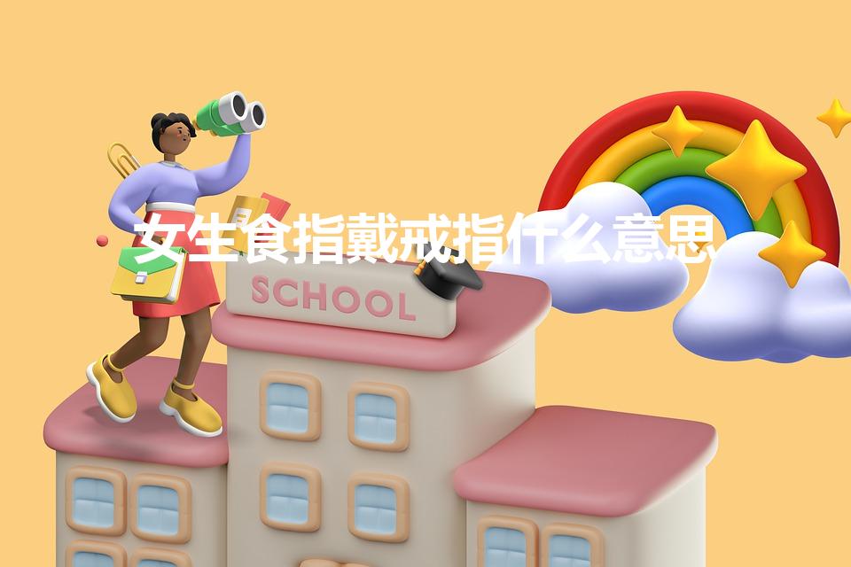 女生食指戴戒指什么意思（女生左手食指戴戒指是什么意思）