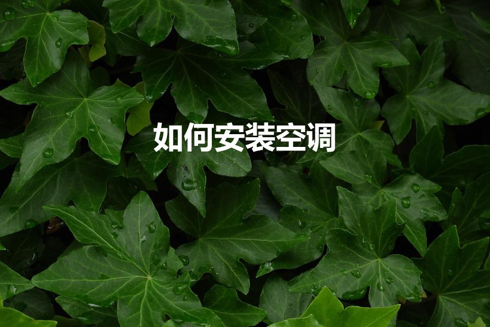 如何安装空调（空调安装详细步骤有哪些）