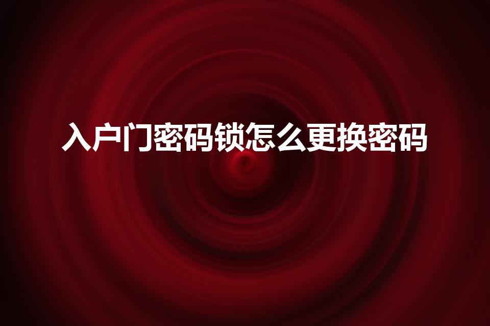 入户门密码锁怎么更换密码（入户门密码锁如何重置密码）