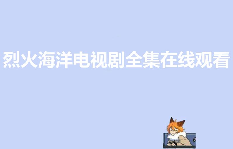 烈火海洋电视剧全集在线观看（烈火海洋在哪个播放器上映）
