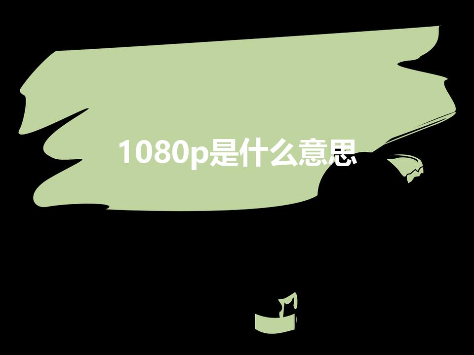 1080p是什么意思（电脑显示屏1080P是什么意思）