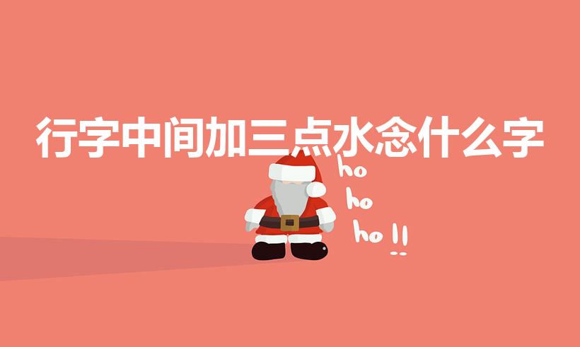 行字中间加三点水念什么字（行字中间三点水念什么）