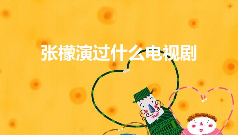 张檬演过什么电视剧（张檬的古装剧有哪些）