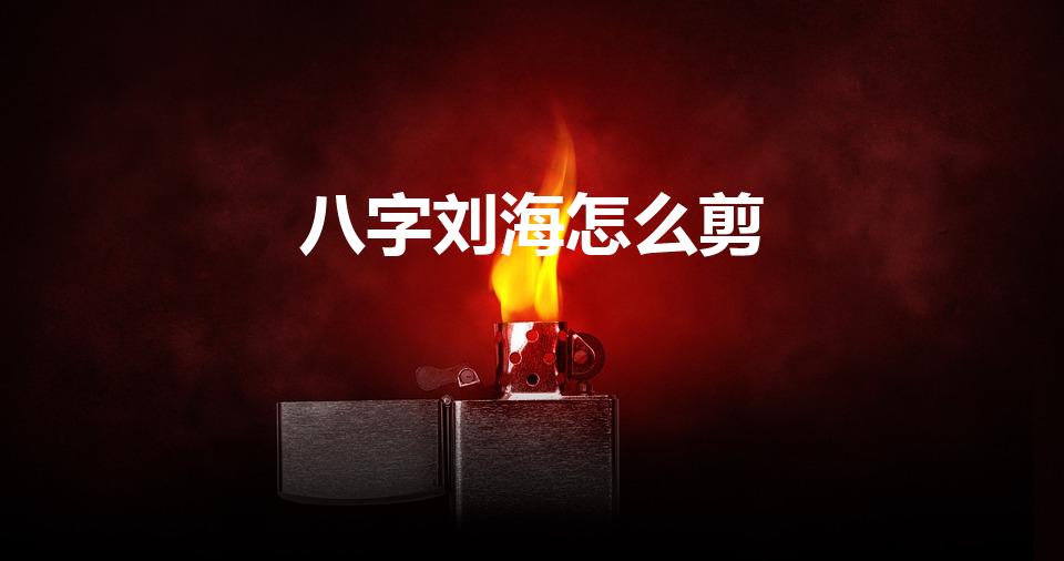 八字刘海怎么剪（八字刘海怎么剪图解）