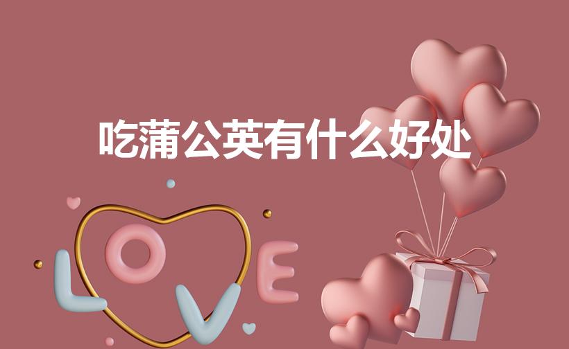 吃蒲公英有什么好处（蒲公英的好处）