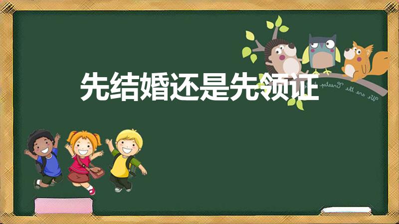 先结婚还是先领证（先办婚礼还是先领证）