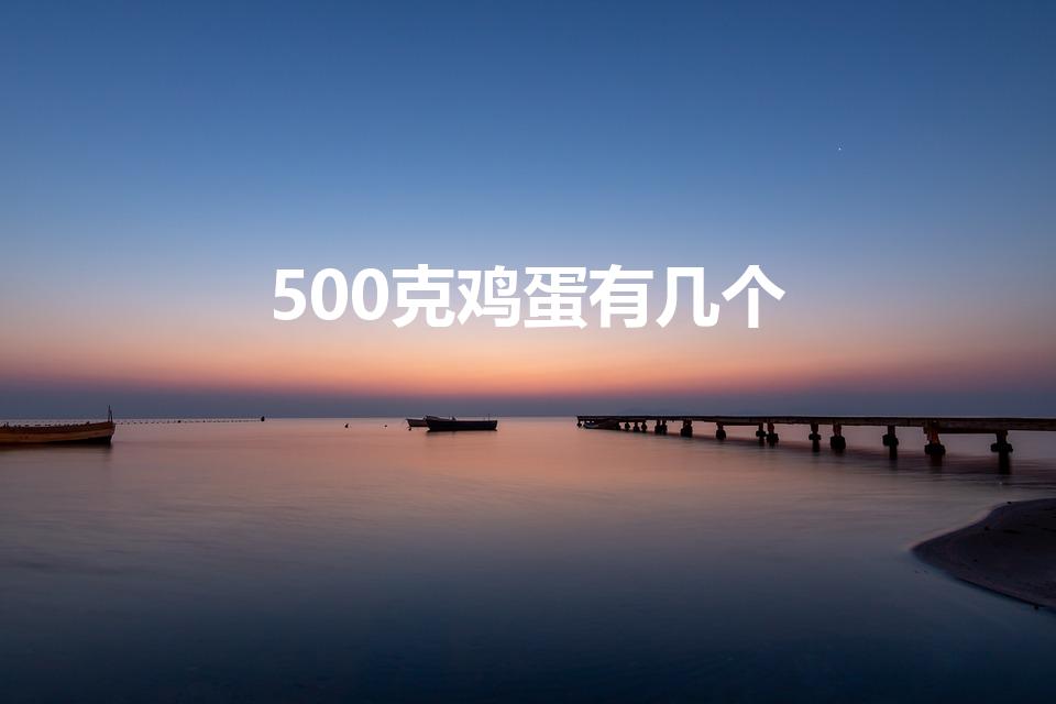 500克鸡蛋有几个（500g鸡蛋有几个）
