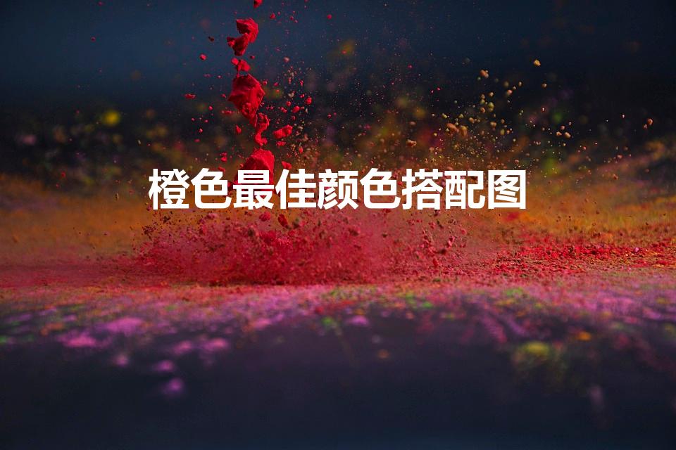 橙色最佳颜色搭配图（橙色搭配什么颜色最佳）