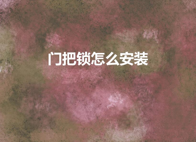 门把锁怎么安装（压把门锁如何安装 安装的注意事项有哪些）
