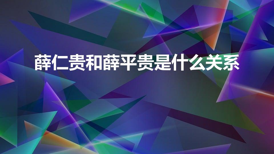 薛仁贵和薛平贵是什么关系（薛平贵和薛仁贵是什么关系）