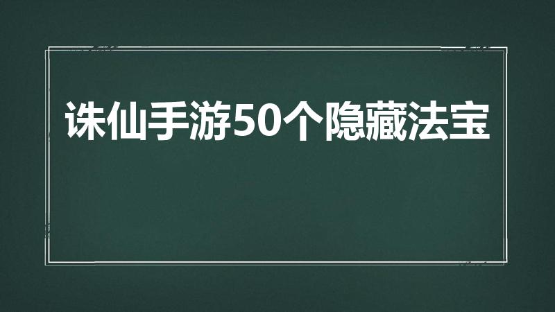 诛仙手游50个隐藏法宝（诛仙手游隐藏法宝没了怎么办）