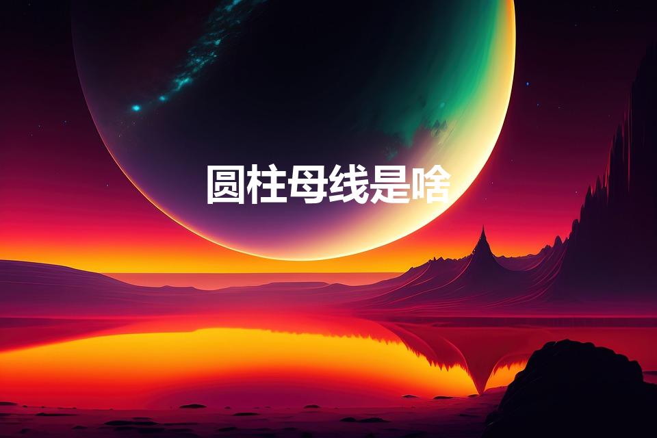 圆柱母线是啥（圆柱体的母线是什么线）