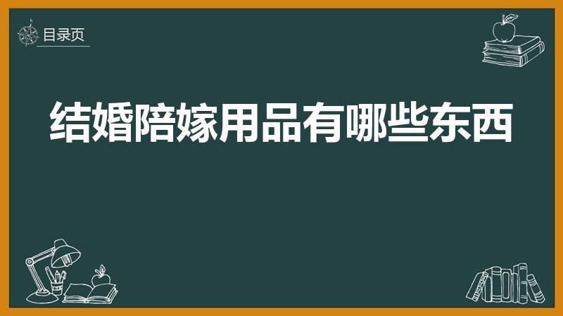 结婚陪嫁用品有哪些东西（女方陪嫁物品有哪些）