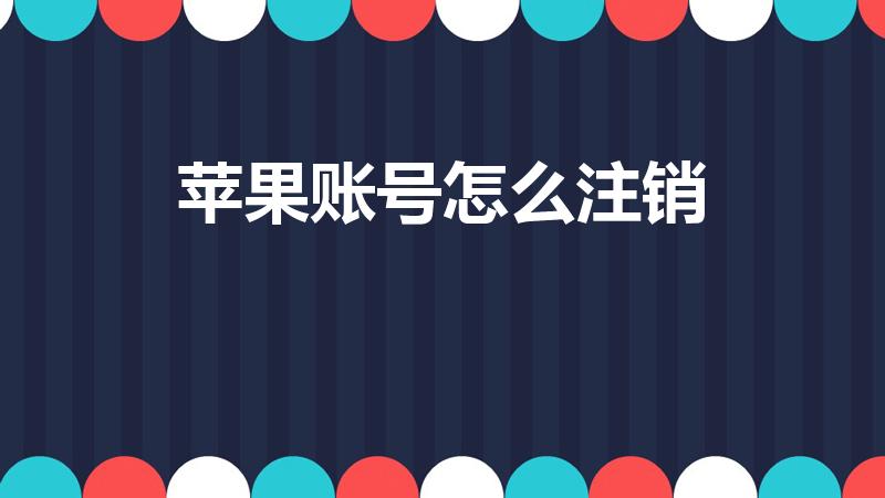 苹果账号怎么注销（苹果手机怎么注销id账号）