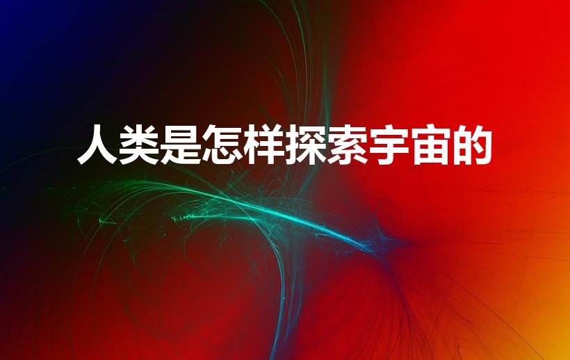 人类是怎样探索宇宙的（人类是如何探索宇宙的）