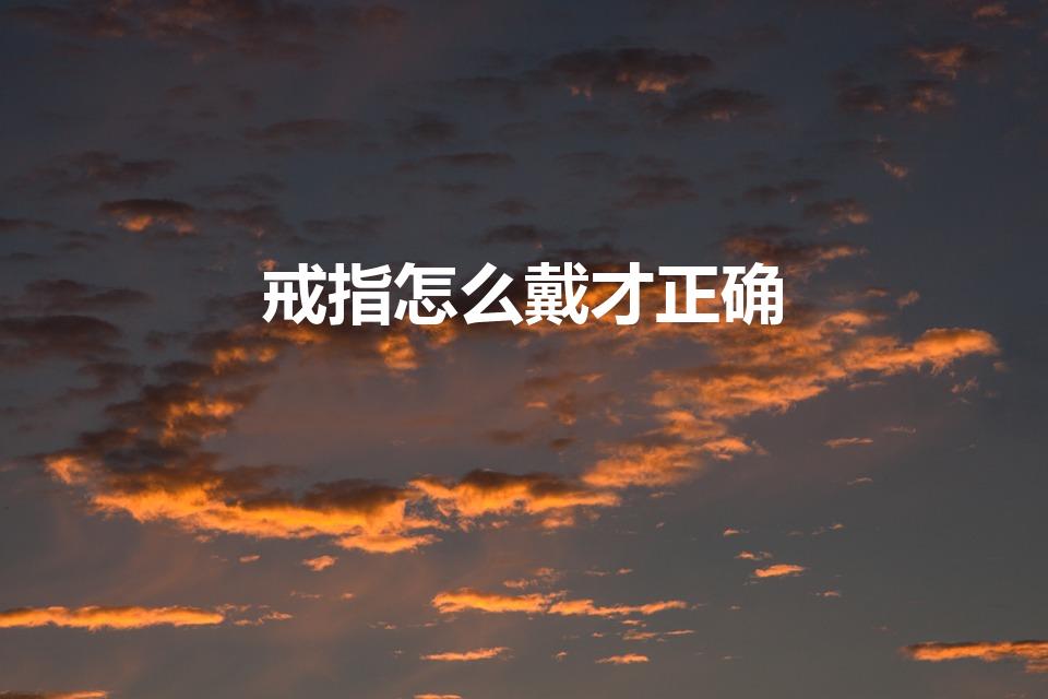戒指怎么戴才正确（戒指怎么戴）