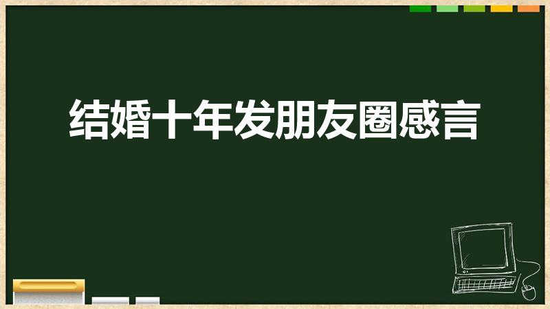 结婚十年发朋友圈感言（结婚十年怎么发朋友圈）