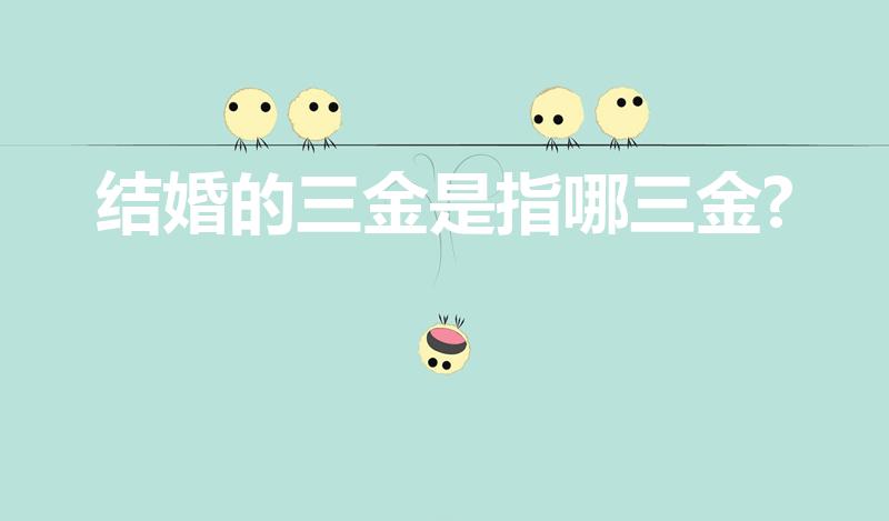 结婚的三金是指哪三金?（三金是哪三金）