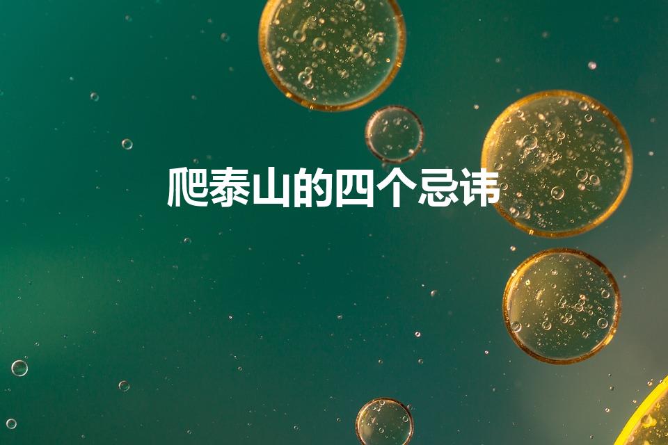 爬泰山的四个忌讳（泰山禁忌有哪些）