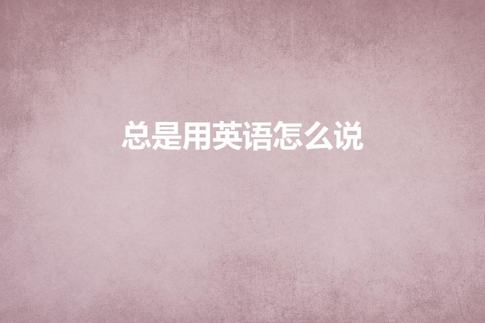 总是用英语怎么说（总是的英语）