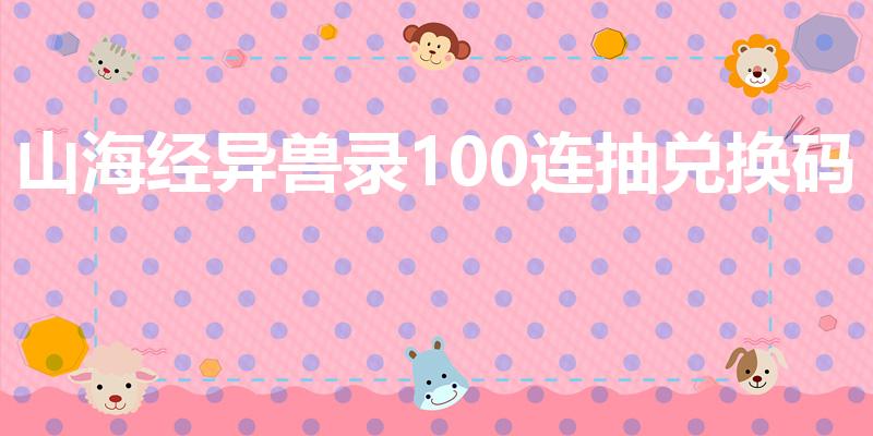 山海经异兽录100连抽兑换码