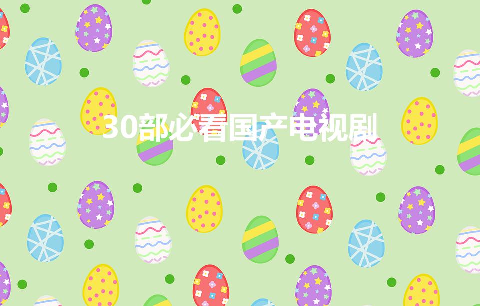 30部必看国产电视剧（50部经典国产电视剧）