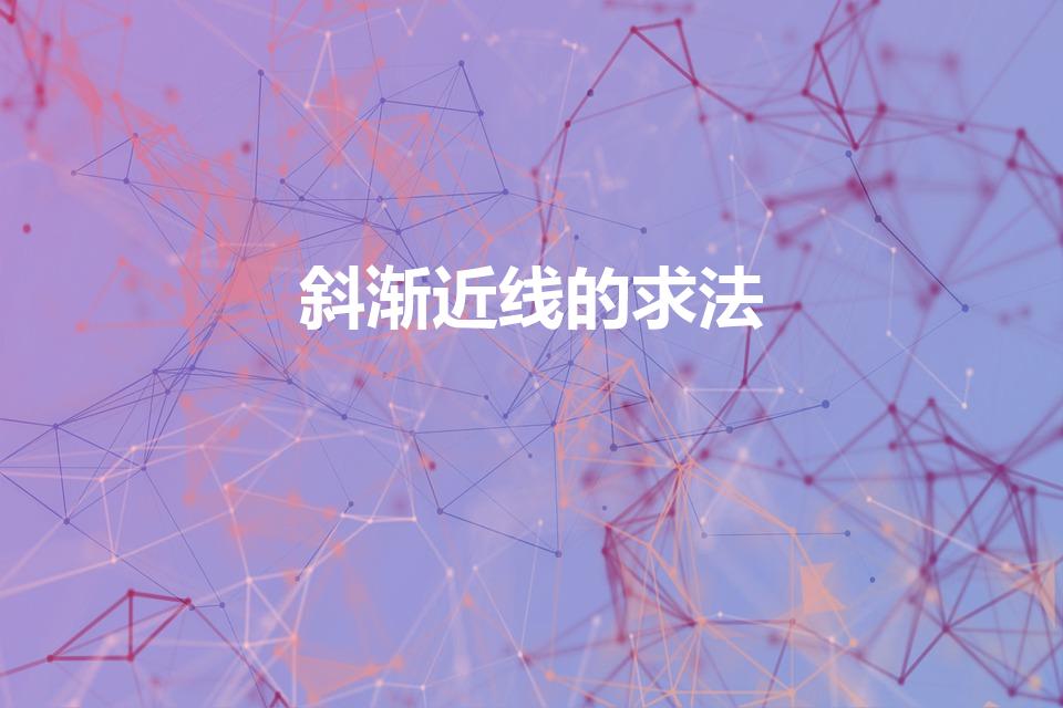 斜渐近线的求法（怎么求出函数的斜渐近线）