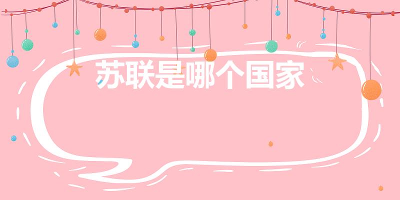 苏联是哪个国家（苏联现在属于哪个国家）
