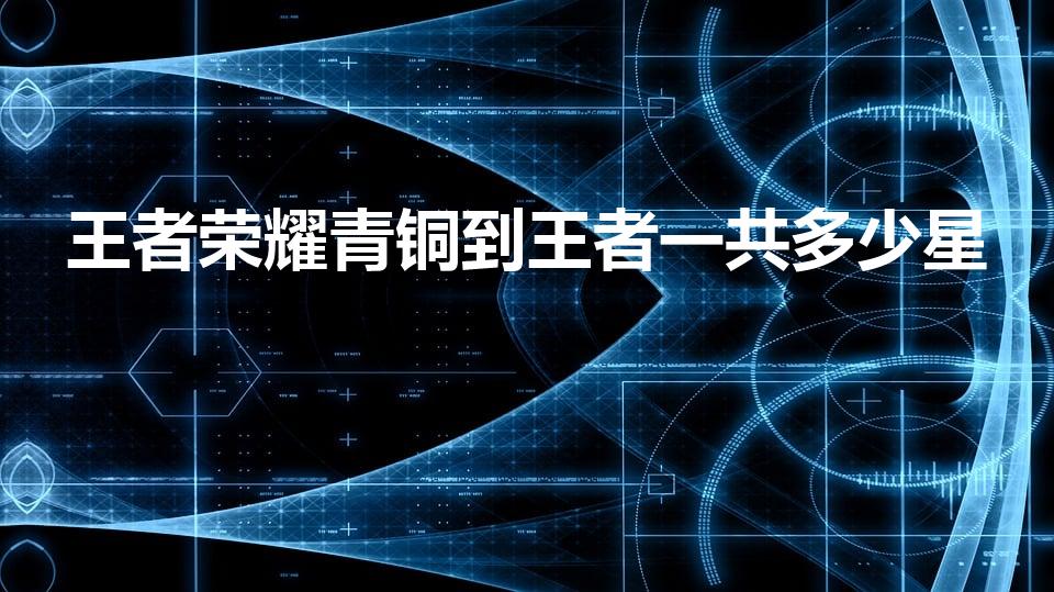 王者荣耀青铜到王者一共多少星（荣耀王者多少星）