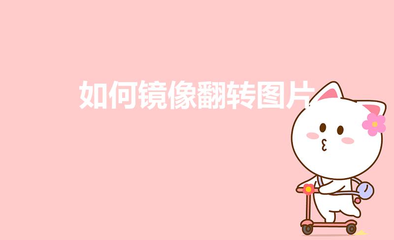 如何镜像翻转图片（怎么把图片镜像翻转）