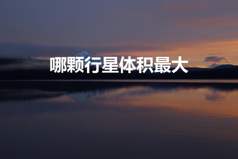 哪颗行星体积最大（八大行星体积最大）