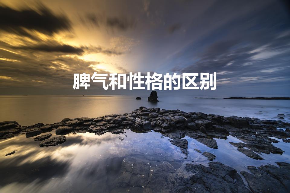 脾气和性格的区别（性格和脾气有什么区别）