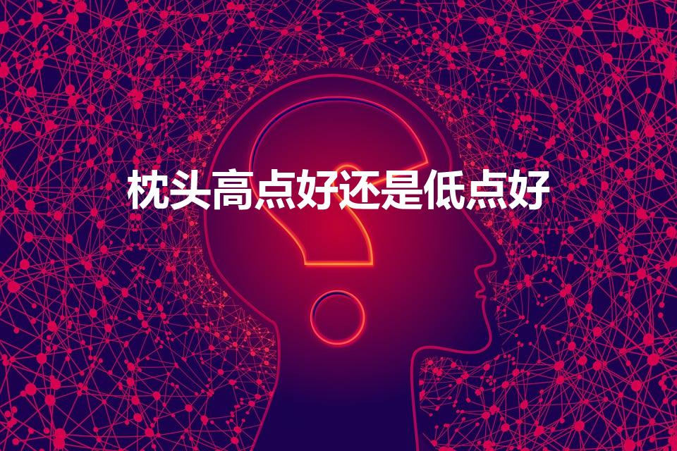 枕头高点好还是低点好（有什么讲究吗）