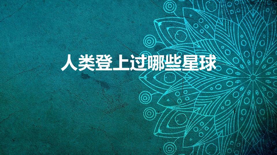 人类登上过哪些星球（人类探测器登陆过哪些行星）