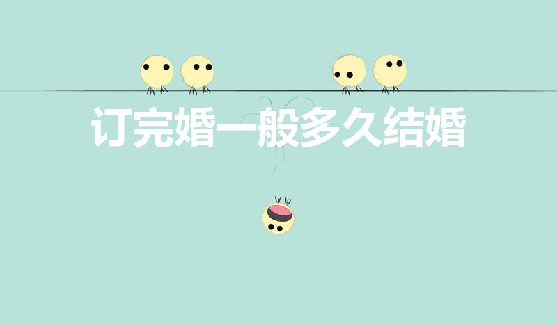 订完婚一般多久结婚（订婚之后多久可以结婚）