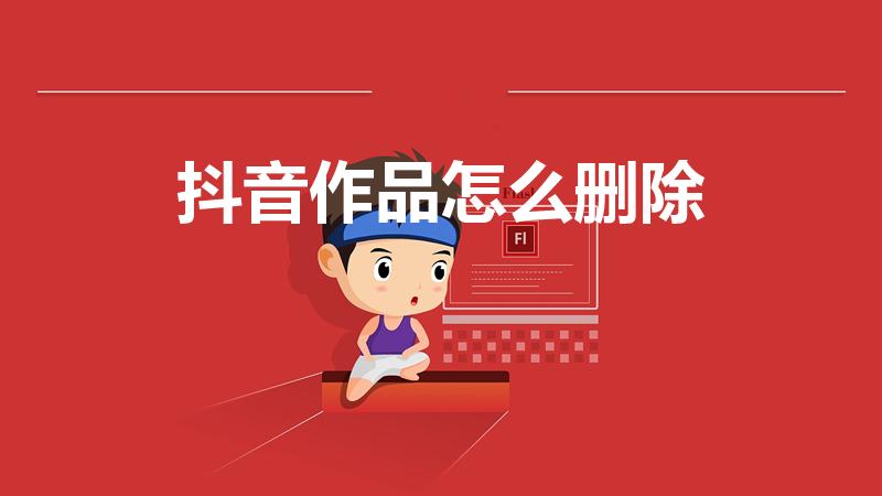 抖音作品怎么删除（发布的抖音作品怎么删除掉）