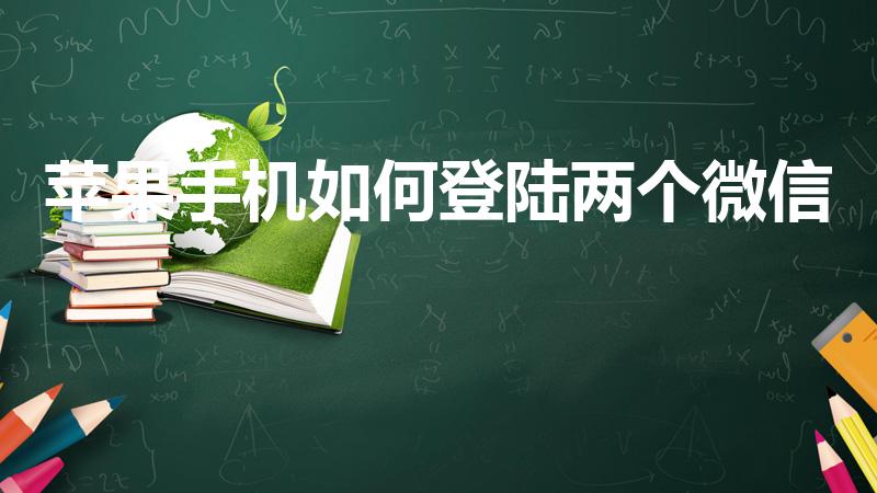 苹果手机如何登陆两个微信（苹果手机如何使用两个微信）