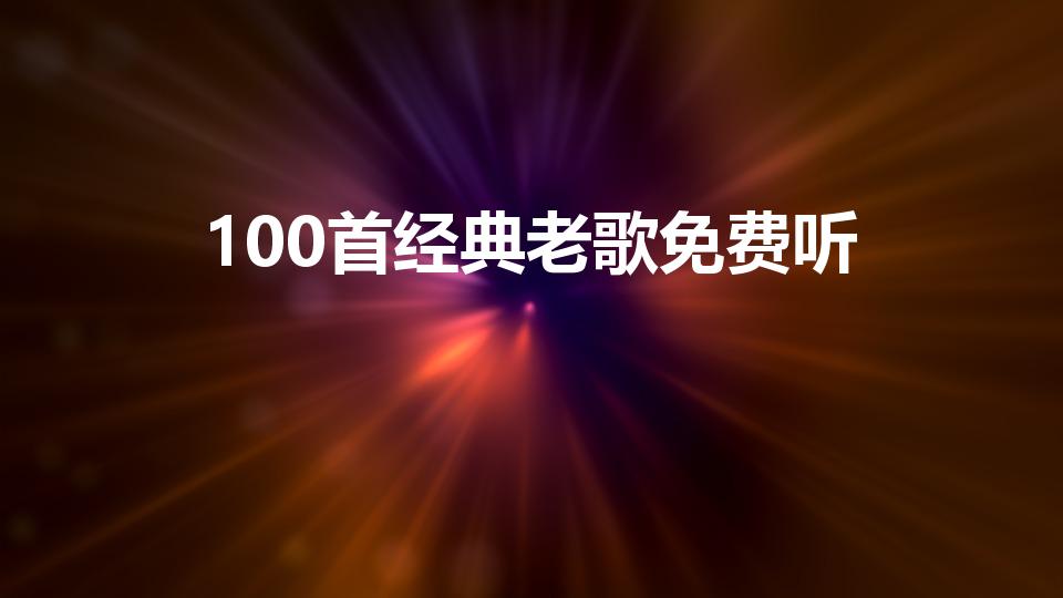 100首经典老歌免费听（歌曲大全100首老歌）