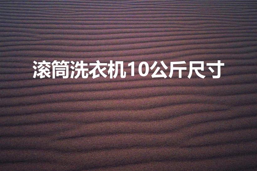滚筒洗衣机10公斤尺寸（10公斤滚筒洗衣机尺寸长宽高）