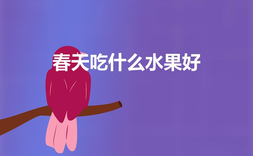 春天吃什么水果好（春天适合吃什么水果）