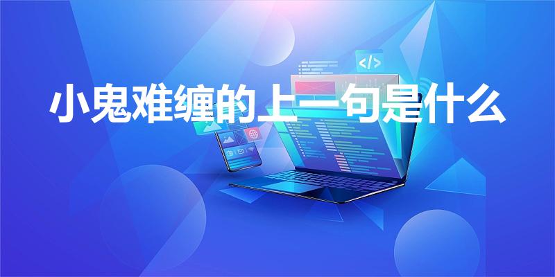 小鬼难缠的上一句是什么（“小鬼难缠 ”的上一句是什么）
