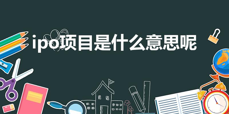 ipo项目是什么意思呢（iPo是什么意思）
