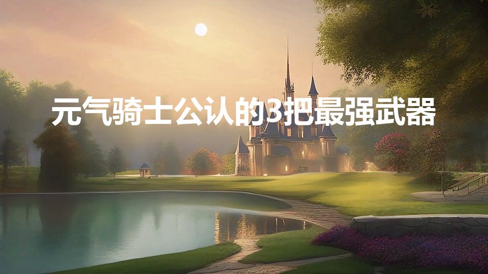 元气骑士公认的3把最强武器（元气骑士史诗最强武器有哪些）