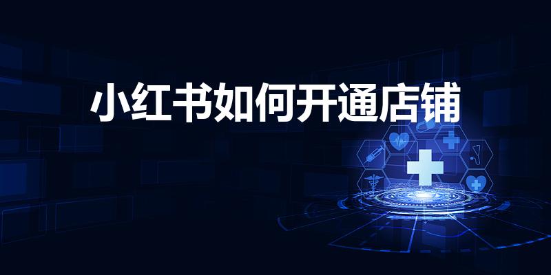 小红书如何开通店铺（小红书上怎么开店铺）