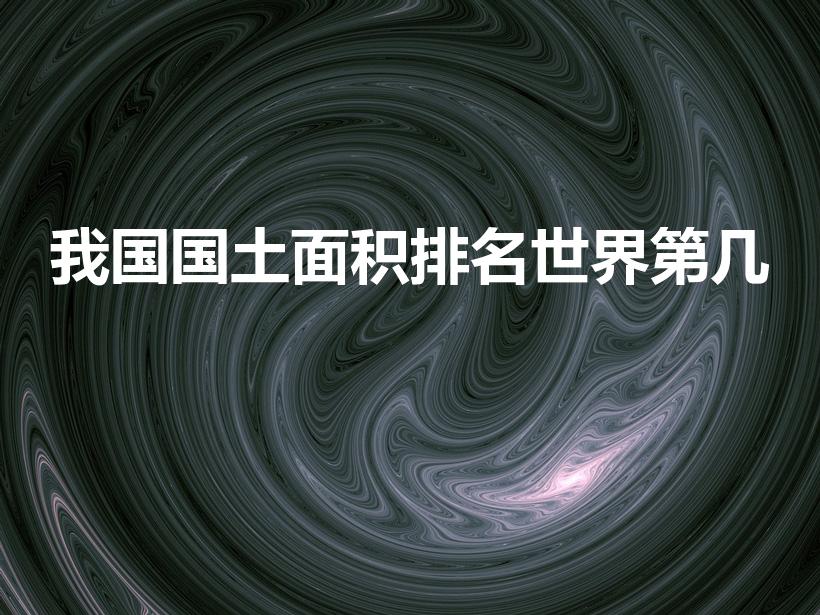 我国国土面积排名世界第几（中国国土面积排名世界第几名）