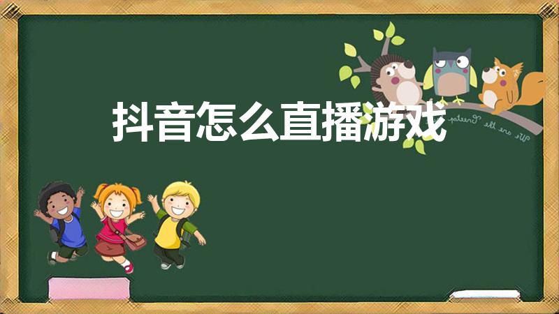 抖音怎么直播游戏（怎么在抖音里直播游戏）